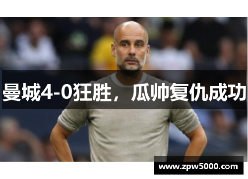 曼城4-0狂胜，瓜帅复仇成功