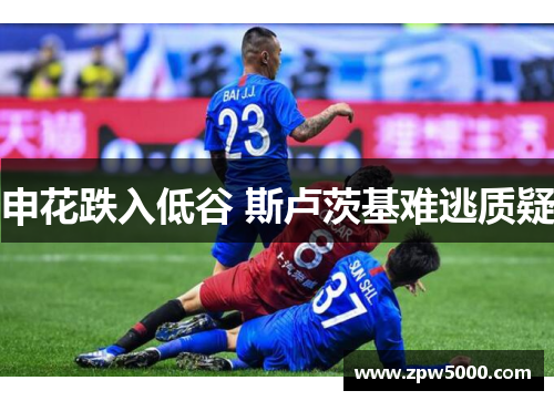 申花跌入低谷 斯卢茨基难逃质疑