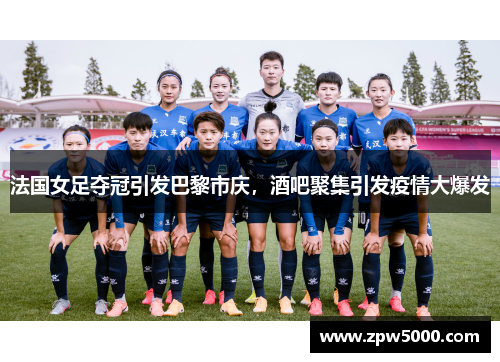 法国女足夺冠引发巴黎市庆，酒吧聚集引发疫情大爆发